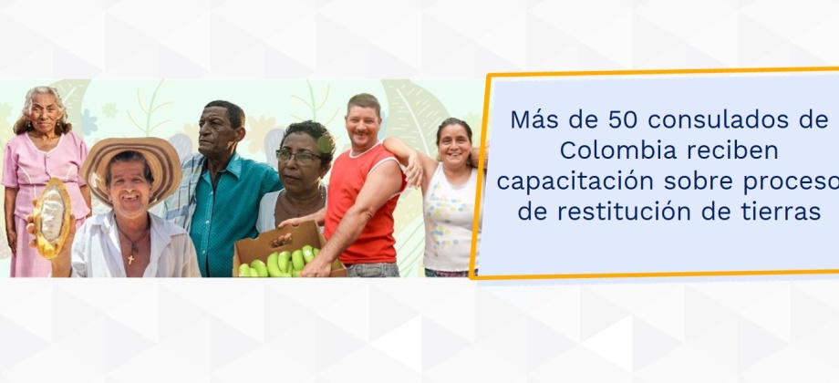 Más de 50 consulados de Colombia reciben capacitación sobre proceso de restitución de tierras